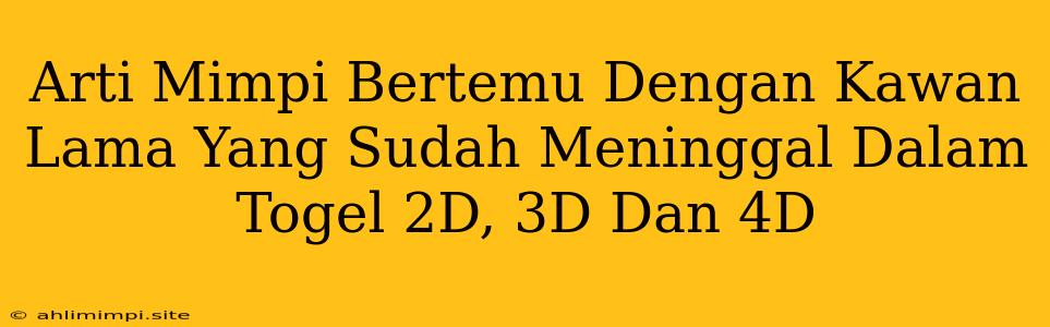 Arti Mimpi Bertemu Dengan Kawan Lama Yang Sudah Meninggal Dalam Togel 2D, 3D Dan 4D