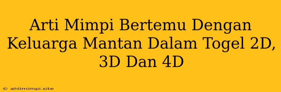 Arti Mimpi Bertemu Dengan Keluarga Mantan Dalam Togel 2D, 3D Dan 4D