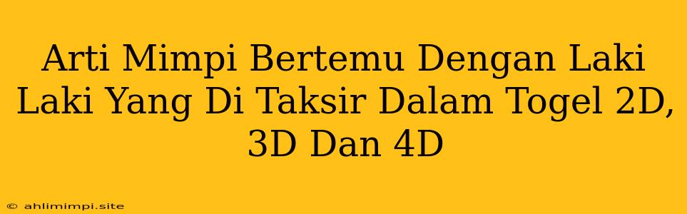 Arti Mimpi Bertemu Dengan Laki Laki Yang Di Taksir Dalam Togel 2D, 3D Dan 4D