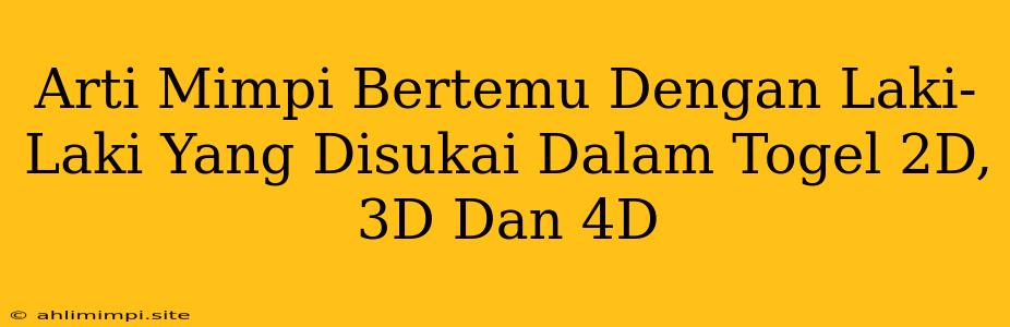 Arti Mimpi Bertemu Dengan Laki-Laki Yang Disukai Dalam Togel 2D, 3D Dan 4D