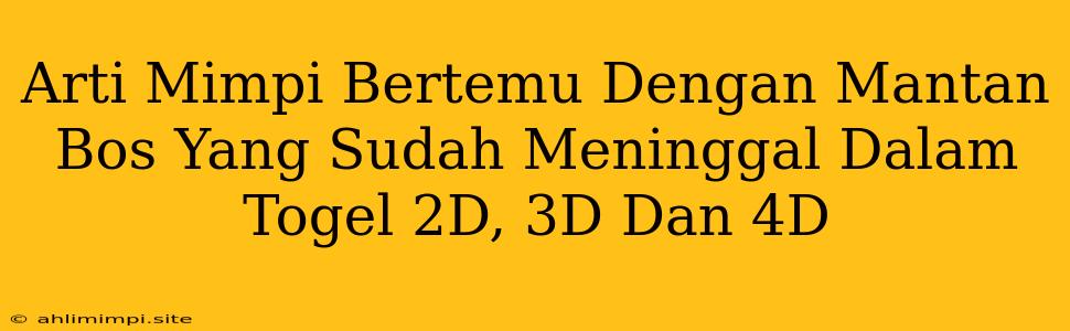 Arti Mimpi Bertemu Dengan Mantan Bos Yang Sudah Meninggal Dalam Togel 2D, 3D Dan 4D