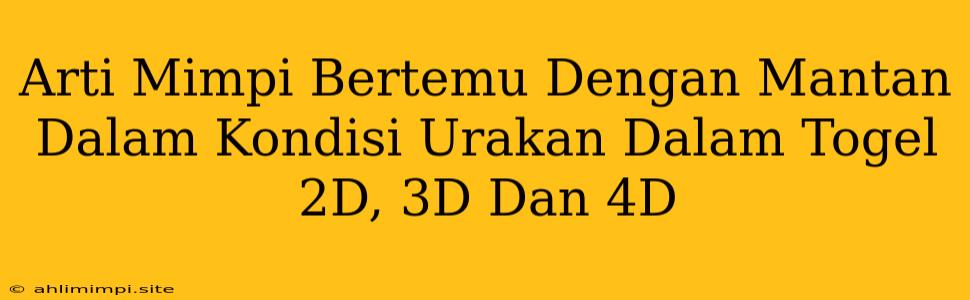 Arti Mimpi Bertemu Dengan Mantan Dalam Kondisi Urakan Dalam Togel 2D, 3D Dan 4D