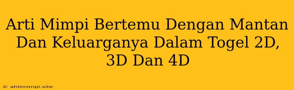 Arti Mimpi Bertemu Dengan Mantan Dan Keluarganya Dalam Togel 2D, 3D Dan 4D