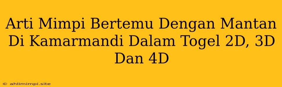 Arti Mimpi Bertemu Dengan Mantan Di Kamarmandi Dalam Togel 2D, 3D Dan 4D