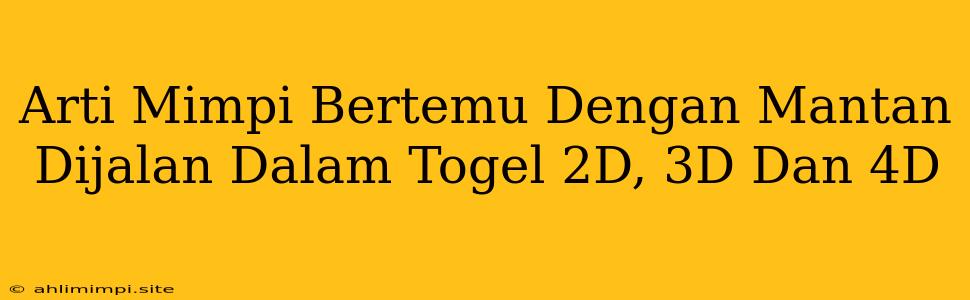 Arti Mimpi Bertemu Dengan Mantan Dijalan Dalam Togel 2D, 3D Dan 4D