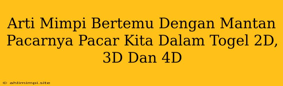 Arti Mimpi Bertemu Dengan Mantan Pacarnya Pacar Kita Dalam Togel 2D, 3D Dan 4D