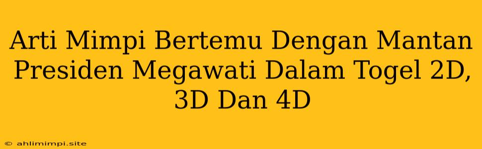 Arti Mimpi Bertemu Dengan Mantan Presiden Megawati Dalam Togel 2D, 3D Dan 4D