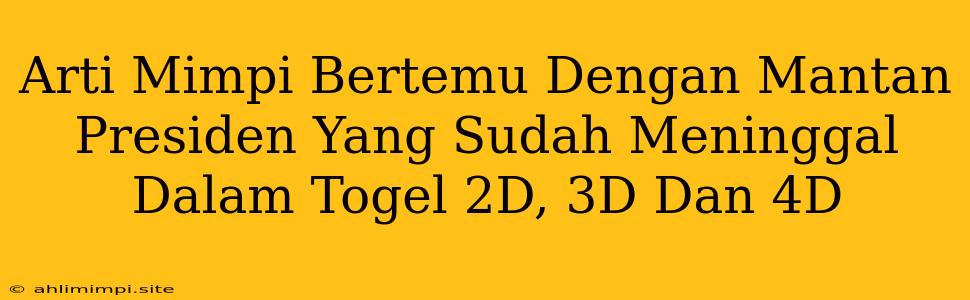 Arti Mimpi Bertemu Dengan Mantan Presiden Yang Sudah Meninggal Dalam Togel 2D, 3D Dan 4D