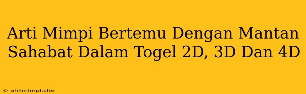 Arti Mimpi Bertemu Dengan Mantan Sahabat Dalam Togel 2D, 3D Dan 4D