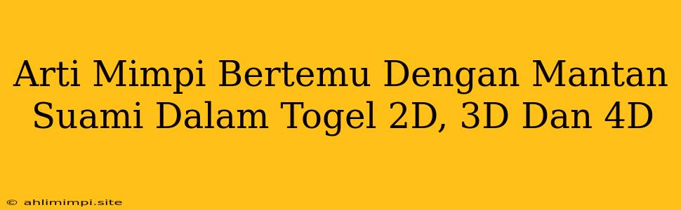 Arti Mimpi Bertemu Dengan Mantan Suami Dalam Togel 2D, 3D Dan 4D