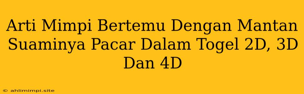 Arti Mimpi Bertemu Dengan Mantan Suaminya Pacar Dalam Togel 2D, 3D Dan 4D