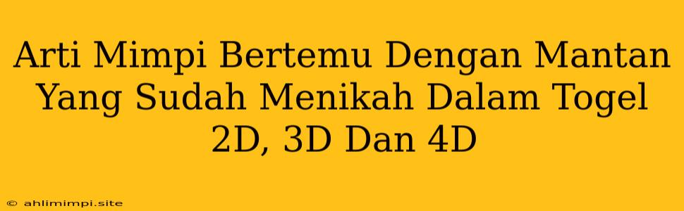 Arti Mimpi Bertemu Dengan Mantan Yang Sudah Menikah Dalam Togel 2D, 3D Dan 4D