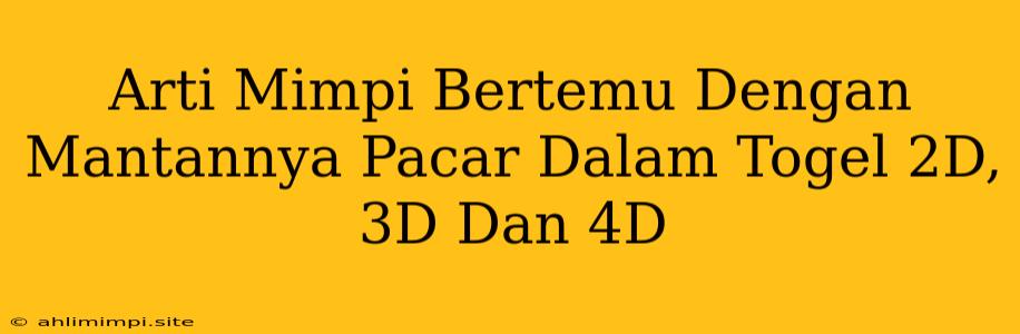 Arti Mimpi Bertemu Dengan Mantannya Pacar Dalam Togel 2D, 3D Dan 4D