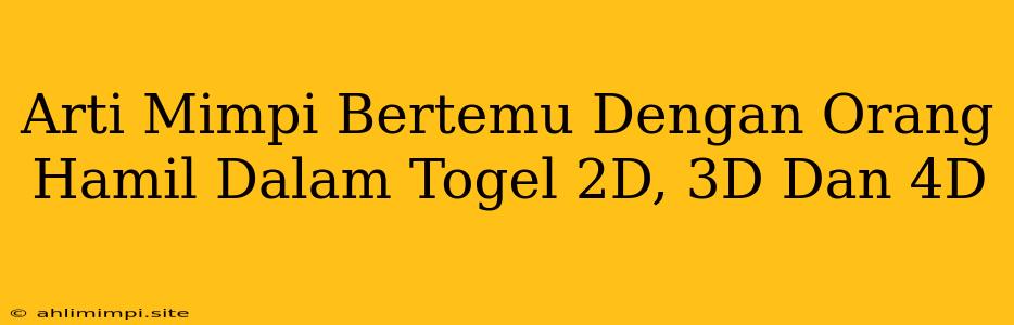 Arti Mimpi Bertemu Dengan Orang Hamil Dalam Togel 2D, 3D Dan 4D