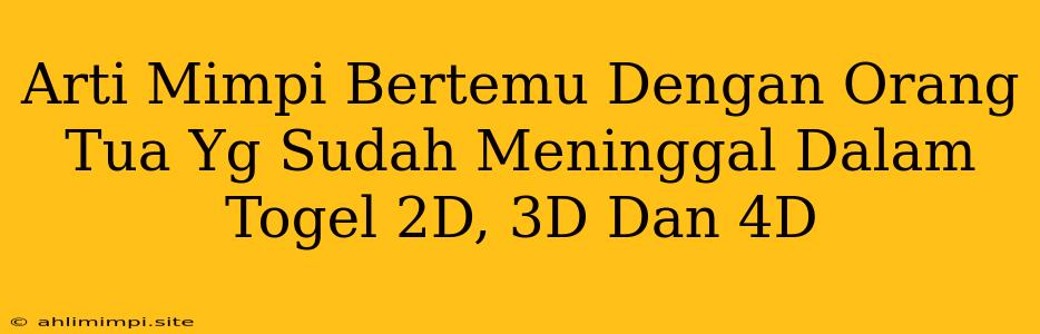 Arti Mimpi Bertemu Dengan Orang Tua Yg Sudah Meninggal Dalam Togel 2D, 3D Dan 4D