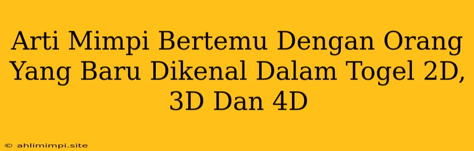 Arti Mimpi Bertemu Dengan Orang Yang Baru Dikenal Dalam Togel 2D, 3D Dan 4D