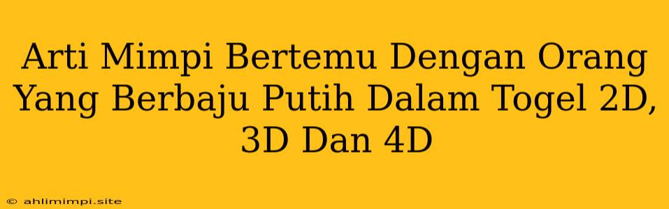 Arti Mimpi Bertemu Dengan Orang Yang Berbaju Putih Dalam Togel 2D, 3D Dan 4D