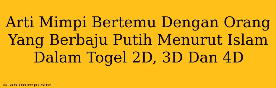 Arti Mimpi Bertemu Dengan Orang Yang Berbaju Putih Menurut Islam Dalam Togel 2D, 3D Dan 4D