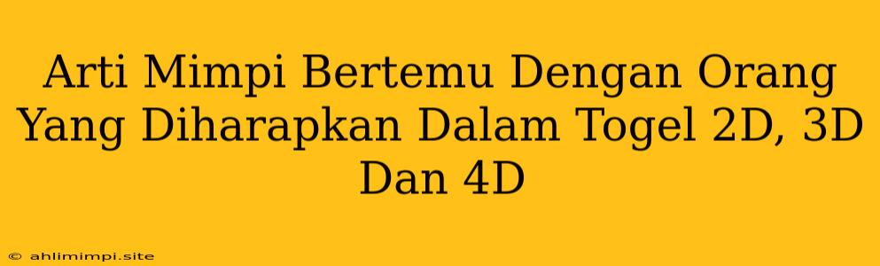 Arti Mimpi Bertemu Dengan Orang Yang Diharapkan Dalam Togel 2D, 3D Dan 4D