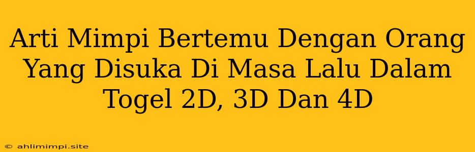 Arti Mimpi Bertemu Dengan Orang Yang Disuka Di Masa Lalu Dalam Togel 2D, 3D Dan 4D