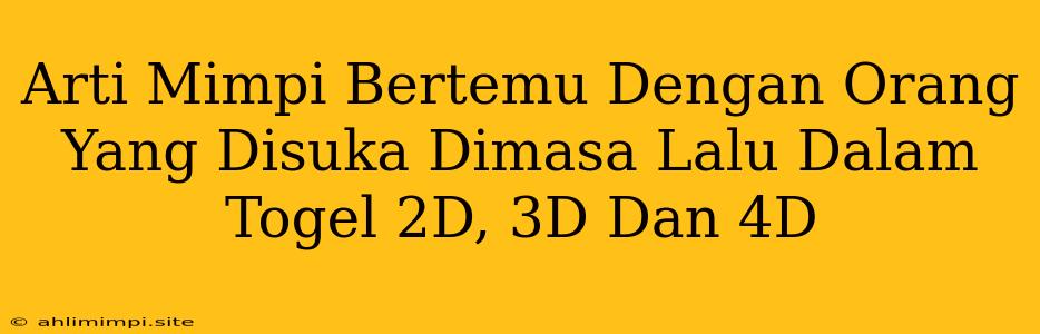 Arti Mimpi Bertemu Dengan Orang Yang Disuka Dimasa Lalu Dalam Togel 2D, 3D Dan 4D