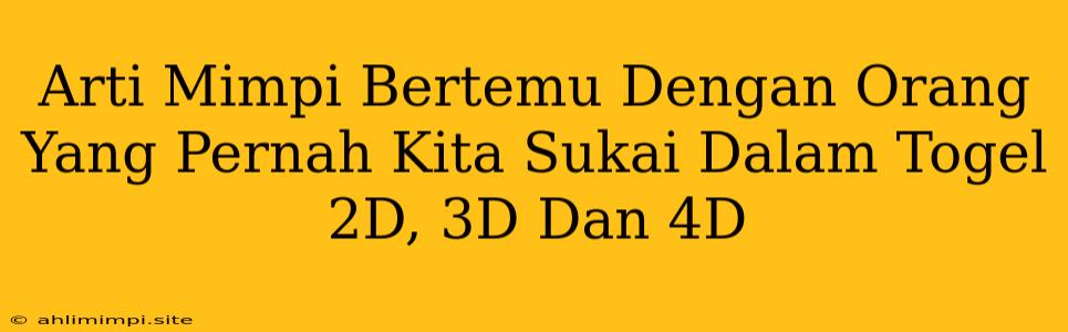 Arti Mimpi Bertemu Dengan Orang Yang Pernah Kita Sukai Dalam Togel 2D, 3D Dan 4D