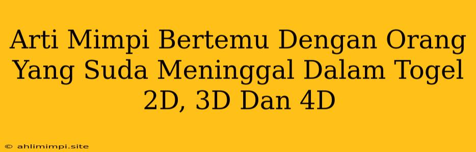 Arti Mimpi Bertemu Dengan Orang Yang Suda Meninggal Dalam Togel 2D, 3D Dan 4D