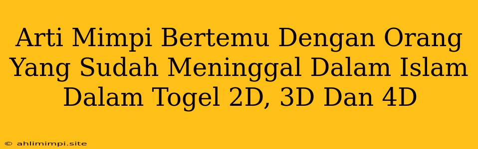 Arti Mimpi Bertemu Dengan Orang Yang Sudah Meninggal Dalam Islam Dalam Togel 2D, 3D Dan 4D