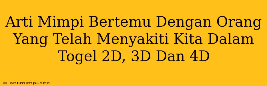 Arti Mimpi Bertemu Dengan Orang Yang Telah Menyakiti Kita Dalam Togel 2D, 3D Dan 4D