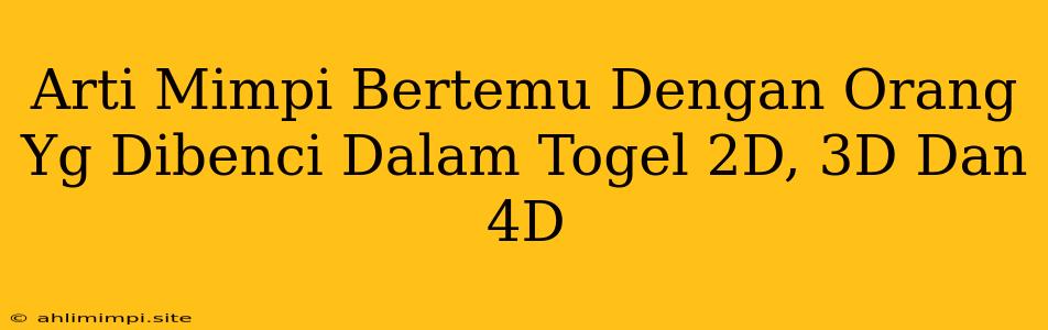 Arti Mimpi Bertemu Dengan Orang Yg Dibenci Dalam Togel 2D, 3D Dan 4D