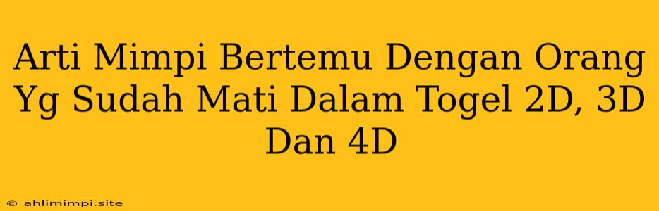 Arti Mimpi Bertemu Dengan Orang Yg Sudah Mati Dalam Togel 2D, 3D Dan 4D