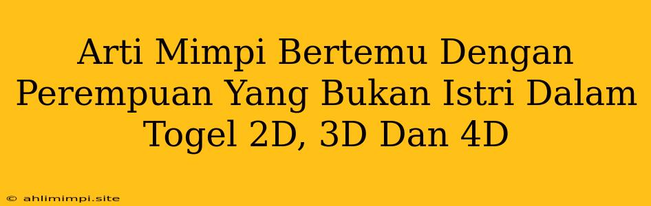 Arti Mimpi Bertemu Dengan Perempuan Yang Bukan Istri Dalam Togel 2D, 3D Dan 4D