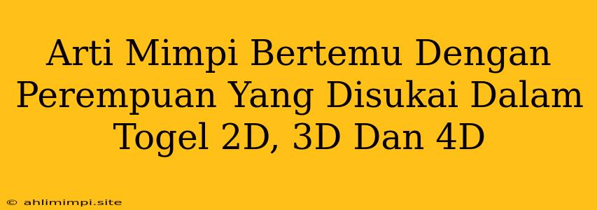 Arti Mimpi Bertemu Dengan Perempuan Yang Disukai Dalam Togel 2D, 3D Dan 4D