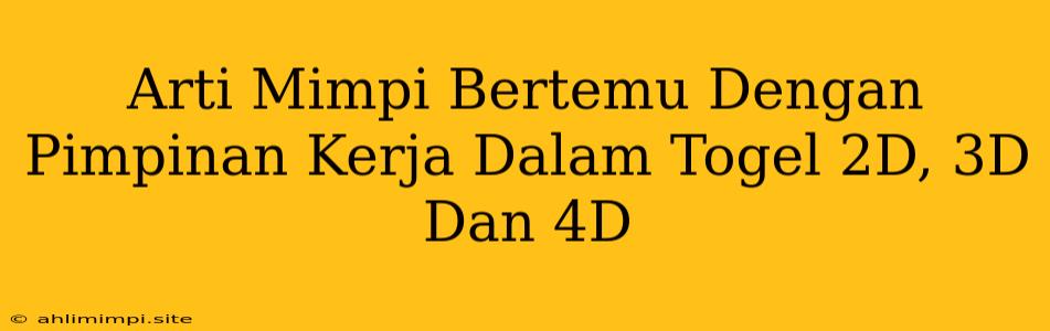 Arti Mimpi Bertemu Dengan Pimpinan Kerja Dalam Togel 2D, 3D Dan 4D