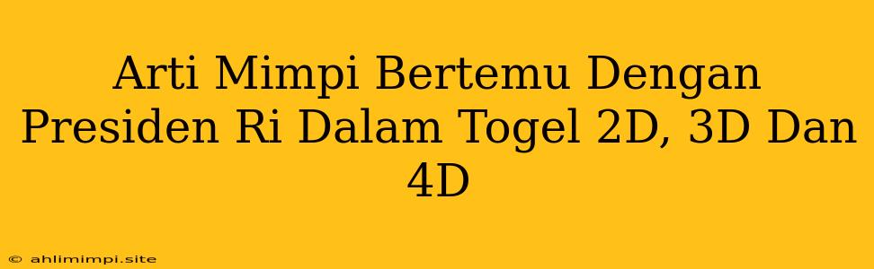 Arti Mimpi Bertemu Dengan Presiden Ri Dalam Togel 2D, 3D Dan 4D