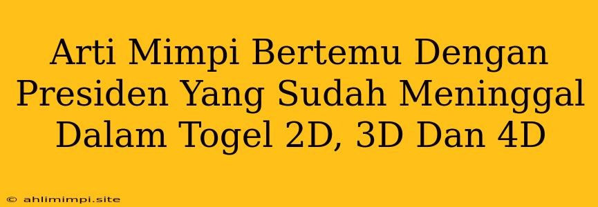 Arti Mimpi Bertemu Dengan Presiden Yang Sudah Meninggal Dalam Togel 2D, 3D Dan 4D