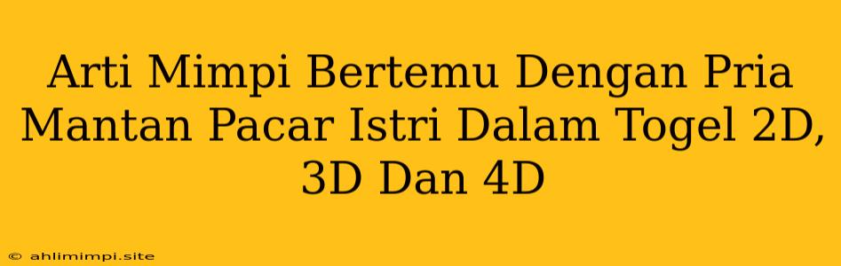 Arti Mimpi Bertemu Dengan Pria Mantan Pacar Istri Dalam Togel 2D, 3D Dan 4D