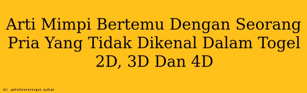 Arti Mimpi Bertemu Dengan Seorang Pria Yang Tidak Dikenal Dalam Togel 2D, 3D Dan 4D