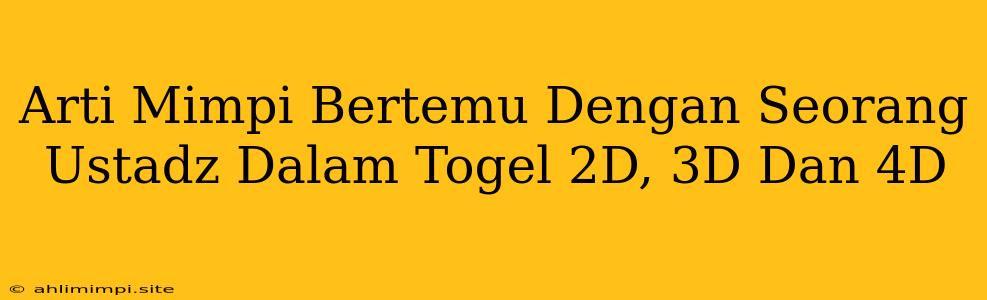 Arti Mimpi Bertemu Dengan Seorang Ustadz Dalam Togel 2D, 3D Dan 4D