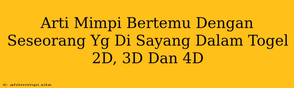 Arti Mimpi Bertemu Dengan Seseorang Yg Di Sayang Dalam Togel 2D, 3D Dan 4D