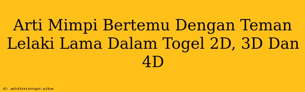 Arti Mimpi Bertemu Dengan Teman Lelaki Lama Dalam Togel 2D, 3D Dan 4D