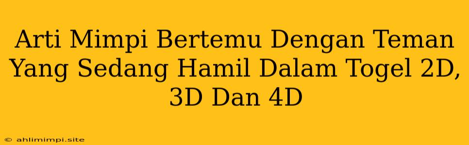 Arti Mimpi Bertemu Dengan Teman Yang Sedang Hamil Dalam Togel 2D, 3D Dan 4D