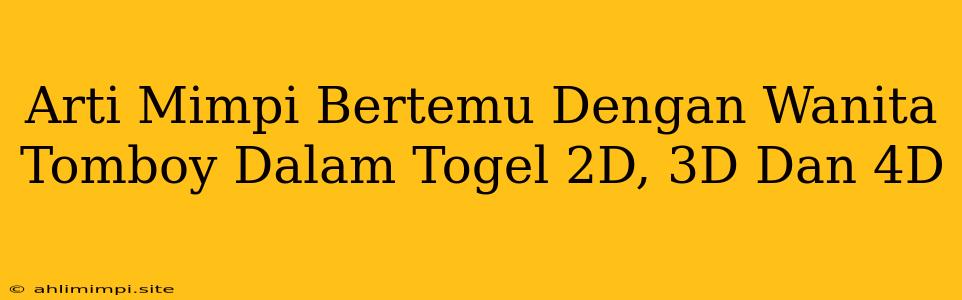 Arti Mimpi Bertemu Dengan Wanita Tomboy Dalam Togel 2D, 3D Dan 4D