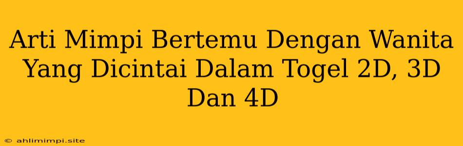 Arti Mimpi Bertemu Dengan Wanita Yang Dicintai Dalam Togel 2D, 3D Dan 4D