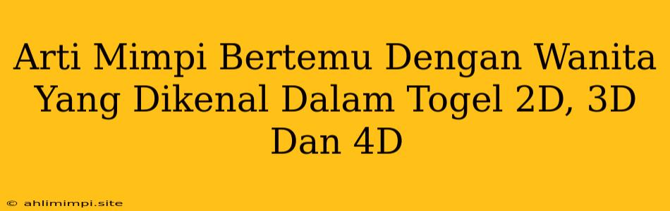 Arti Mimpi Bertemu Dengan Wanita Yang Dikenal Dalam Togel 2D, 3D Dan 4D