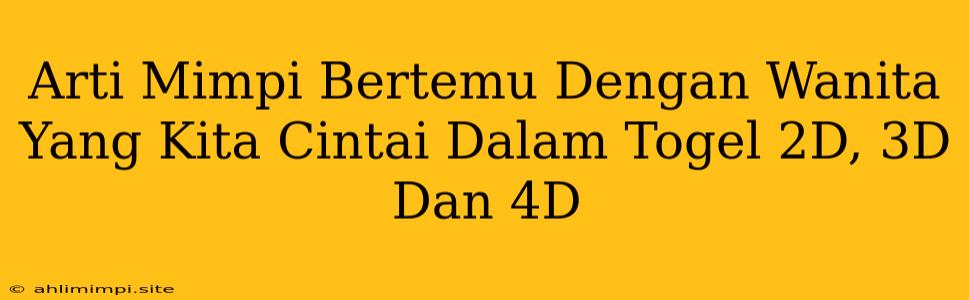 Arti Mimpi Bertemu Dengan Wanita Yang Kita Cintai Dalam Togel 2D, 3D Dan 4D