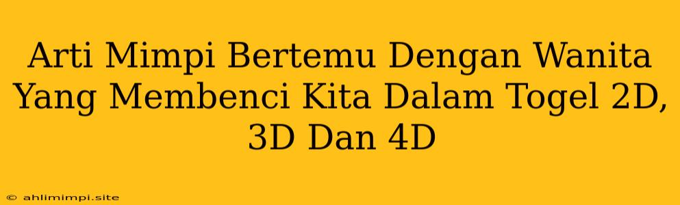 Arti Mimpi Bertemu Dengan Wanita Yang Membenci Kita Dalam Togel 2D, 3D Dan 4D