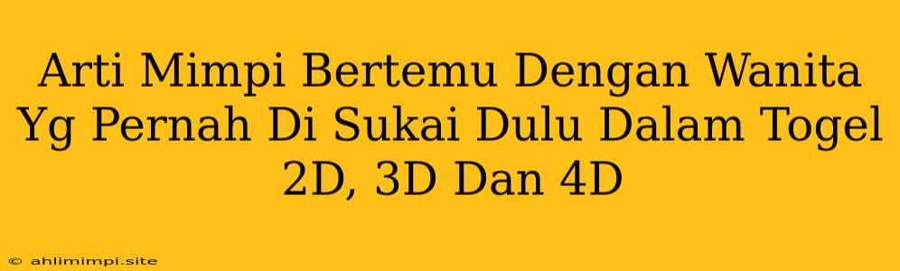 Arti Mimpi Bertemu Dengan Wanita Yg Pernah Di Sukai Dulu Dalam Togel 2D, 3D Dan 4D