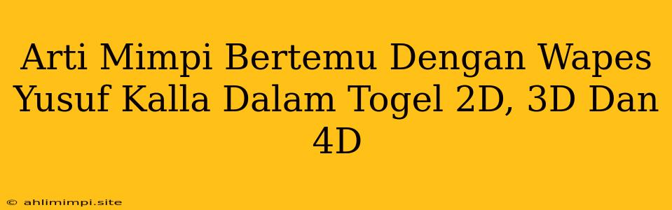 Arti Mimpi Bertemu Dengan Wapes Yusuf Kalla Dalam Togel 2D, 3D Dan 4D