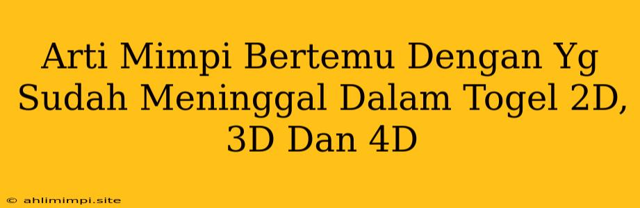 Arti Mimpi Bertemu Dengan Yg Sudah Meninggal Dalam Togel 2D, 3D Dan 4D